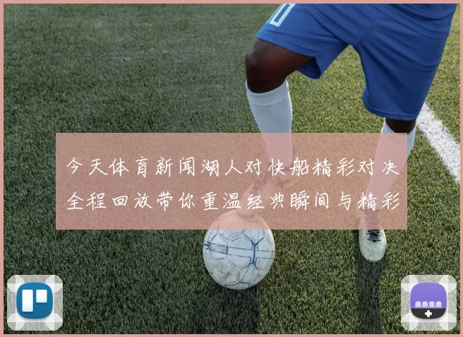 今天体育新闻湖人对快船精彩对决全程回放带你重温经典瞬间与精彩时刻